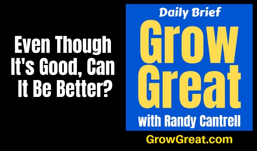Even Though It's Good, Can It Be Better? – Grow Great Daily Brief #145 – January 29, 2019