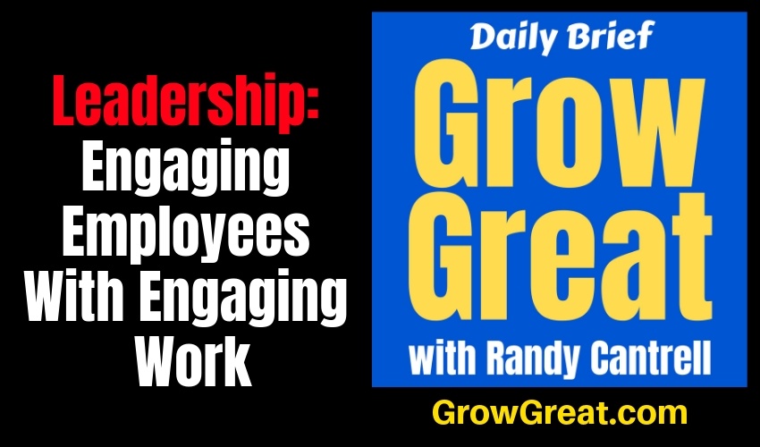 Leadership: Engaging Employees With Engaging Work (Part 2) – Grow Great Daily Brief #137 – January 17, 2019