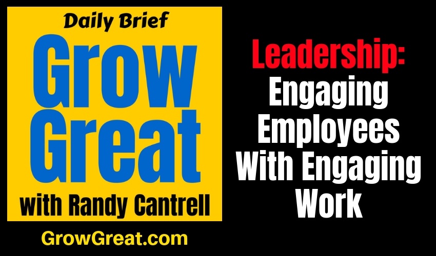 Leadership: Engaging Employees With Engaging Work (Part 3) – Grow Great Daily Brief #138 – January 18, 2019
