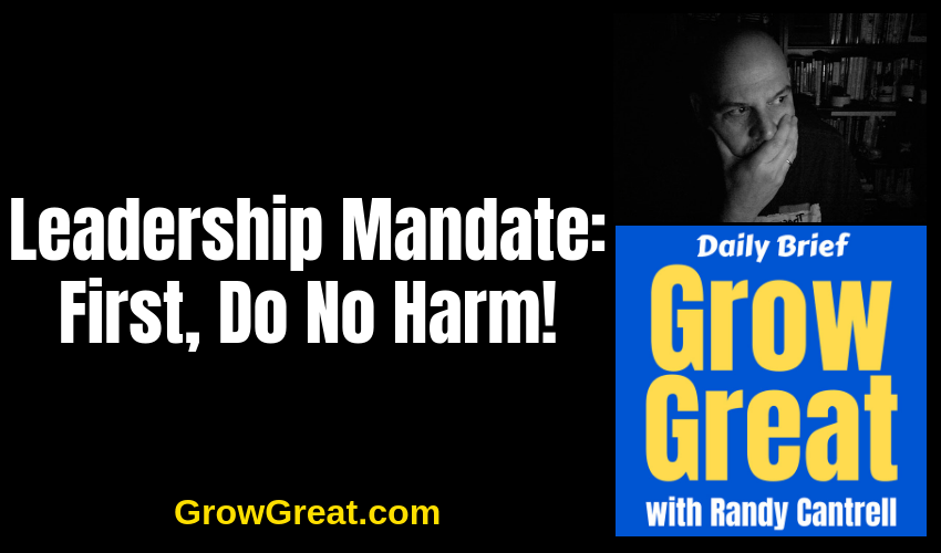 Leadership Mandate: First, Do No Harm! – Grow Great Daily Brief #133 – January 11, 2019