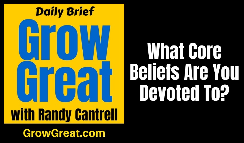 What Core Beliefs Are You Devoted To? – Grow Great Daily Brief #146 – January 30, 2019