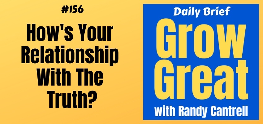How's Your Relationship With The Truth? – Grow Great Daily Brief #156 – February 21, 2019