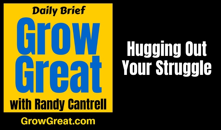 Hugging Out Your Struggle – Grow Great Daily Brief #149 – February 4, 2019