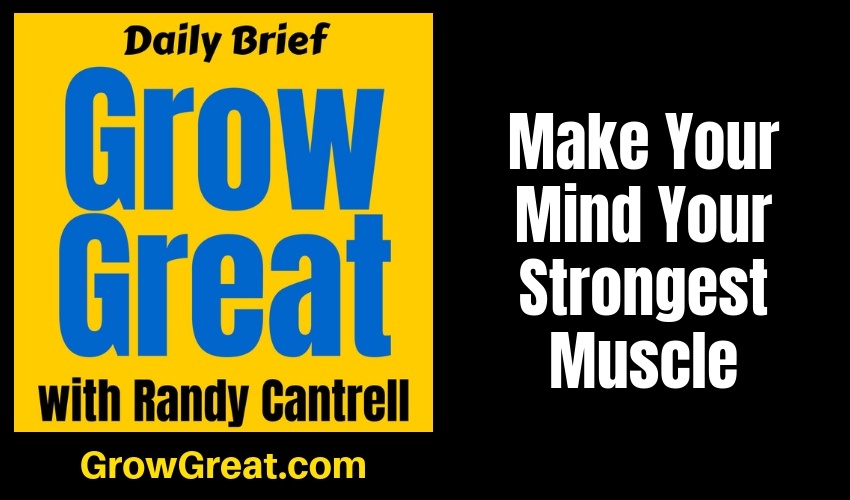 Make Your Mind Your Strongest Muscle – Grow Great Daily Brief #151 – February 6, 2019
