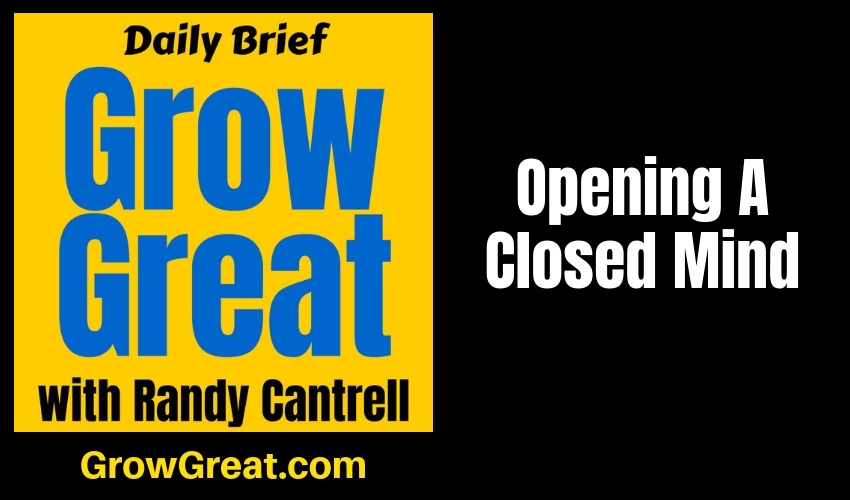 Opening A Closed Mind – Grow Great Daily Brief #153 – February 8, 2019