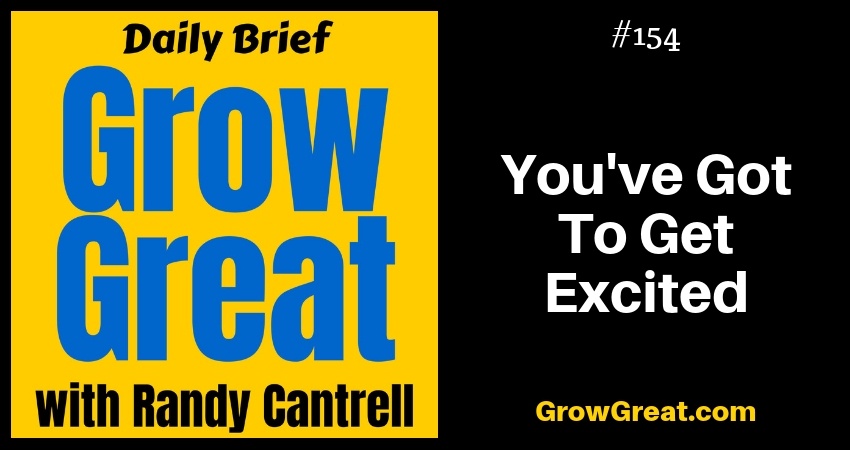 You've Got To Get Excited – Grow Great Daily Brief #154 – February 18, 2019