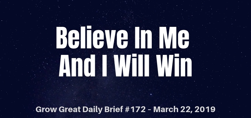 Believe In Me And I Will Win – Grow Great Daily Brief #172 – March 22, 2019