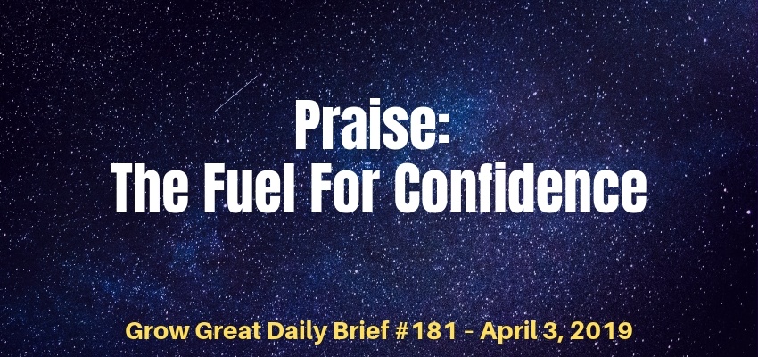 Praise: The Fuel For Confidence – Grow Great Daily Brief #181 – April 3, 2019