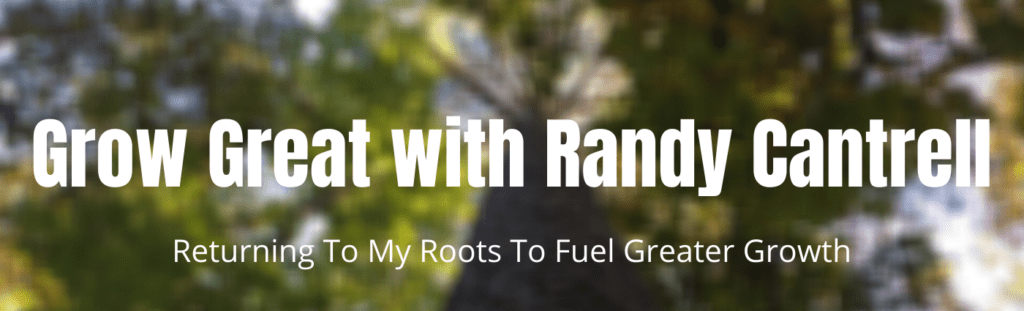 Grow Great with Randy Cantrell (Returning To My Roots To Fuel Greater Growth)