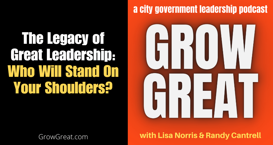 The Legacy of Great Leadership: Who Will Stand On Your Shoulders?